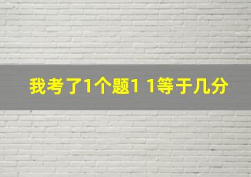 我考了1个题1 1等于几分